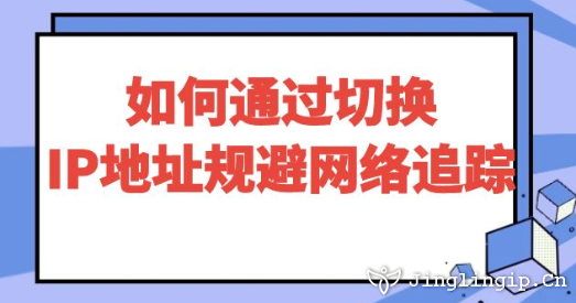如何通過切換IP地址規(guī)避網(wǎng)絡(luò)追蹤?